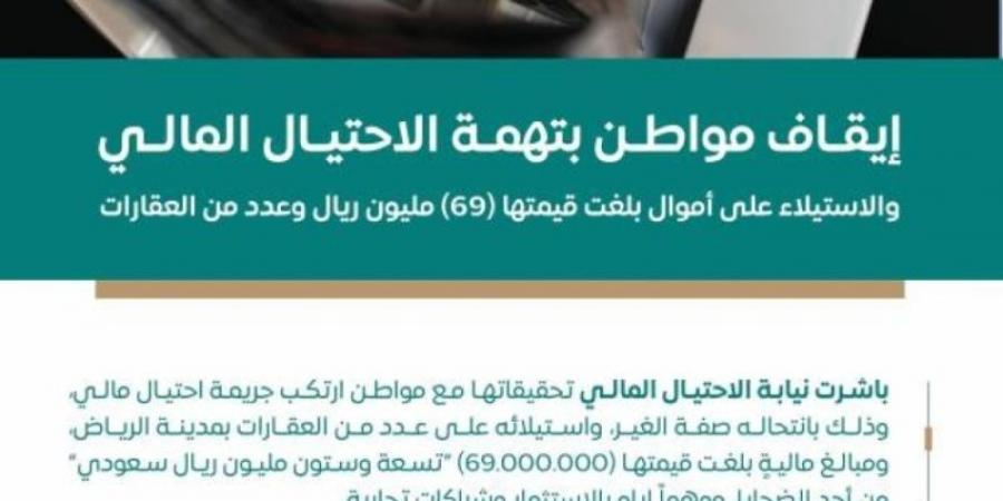 "النيابة العامة": إيقاف مواطن بتهمة الاحتيال المالي والاستيلاء على أموال بلغت قيمتها (69) مليون ريال